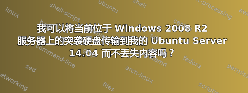 我可以将当​​前位于 Windows 2008 R2 服务器上的突袭硬盘传输到我的 Ubuntu Server 14.04 而不丢失内容吗？