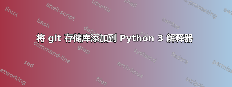 将 git 存储库添加到 Python 3 解释器