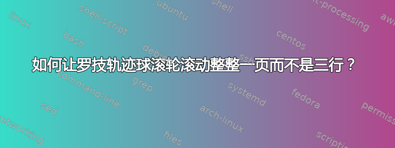 如何让罗技轨迹球滚轮滚动整整一页而不是三行？