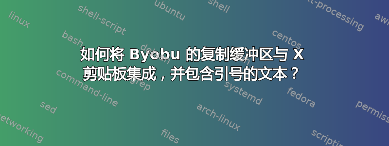 如何将 Byobu 的复制缓冲区与 X 剪贴板集成，并包含引号的文本？