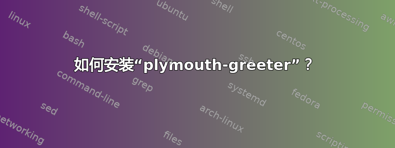 如何安装“plymouth-greeter”？