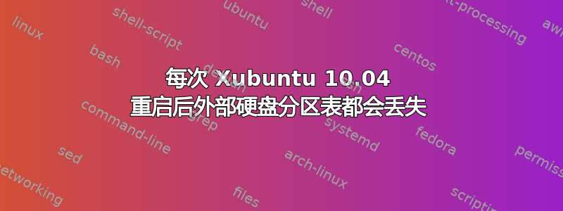 每次 Xubuntu 10.04 重启后外部硬盘分区表都会丢失