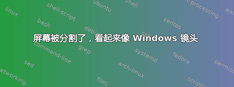 屏幕被分割了，看起来像 Windows 镜头