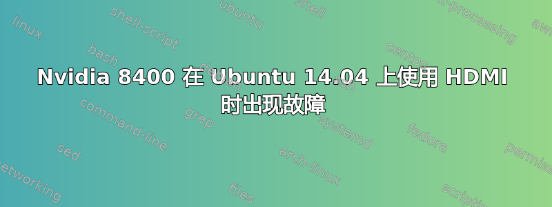 Nvidia 8400 在 Ubuntu 14.04 上使用 HDMI 时出现故障