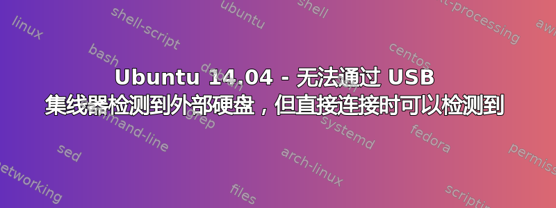 Ubuntu 14.04 - 无法通过 USB 集线器检测到外部硬盘，但直接连接时可以检测到