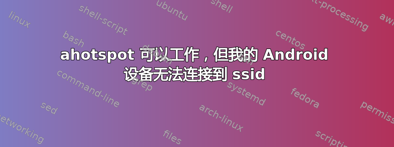 ahotspot 可以工作，但我的 Android 设备无法连接到 ssid