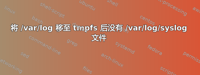 将 /var/log 移至 tmpfs 后没有 /var/log/syslog 文件