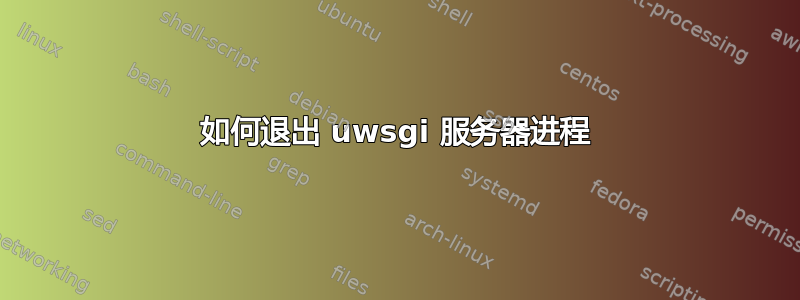 如何退出 uwsgi 服务器进程