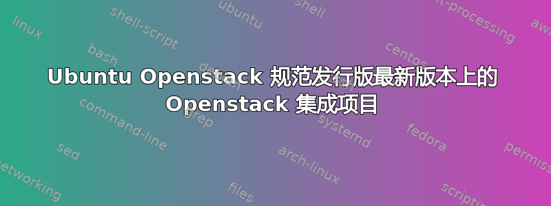 Ubuntu Openstack 规范发行版最新版本上的 Openstack 集成项目