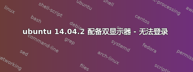 ubuntu 14.04.2 配备双显示器 - 无法登录