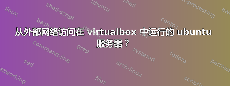 从外部网络访问在 virtualbox 中运行的 ubuntu 服务器？