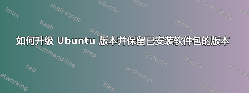 如何升级 Ubuntu 版本并保留已安装软件包的版本