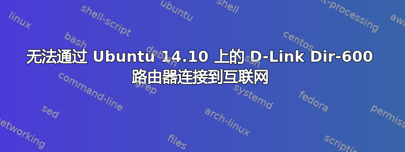 无法通过 Ubuntu 14.10 上的 D-Link Dir-600 路由器连接到互联网