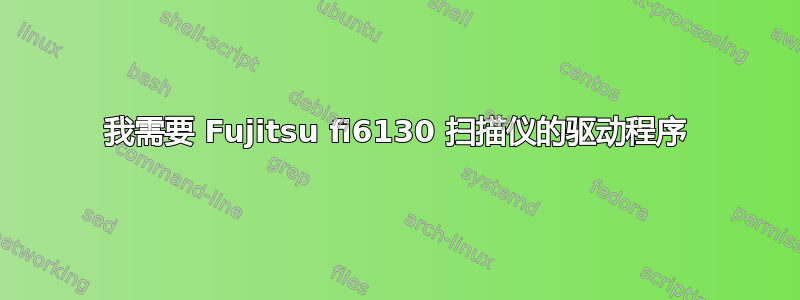 我需要 Fujitsu fi6130 扫描仪的驱动程序