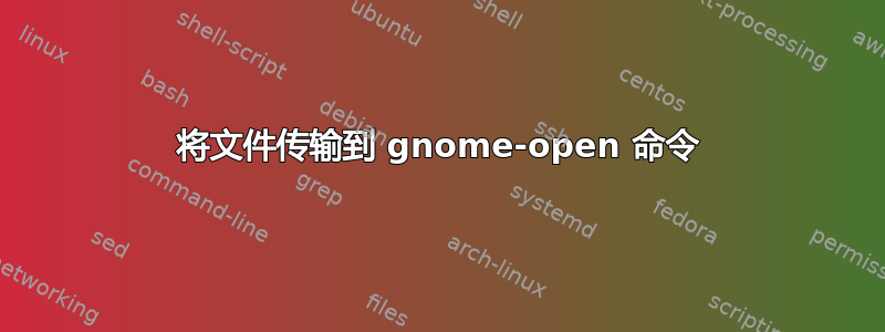 将文件传输到 gnome-open 命令