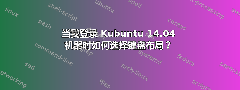 当我登录 Kubuntu 14.04 机器时如何选择键盘布局？