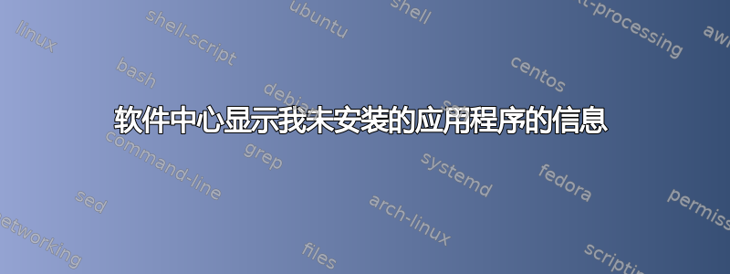 软件中心显示我未安装的应用程序的信息