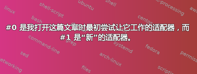 #0 是我打开这篇文章时最初尝试让它工作的适配器，而 #1 是“新”的适配器。