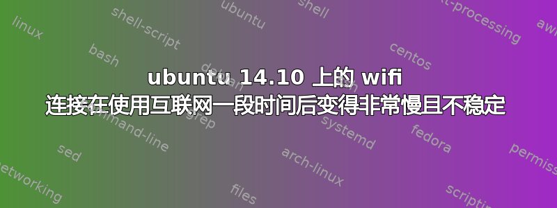 ubuntu 14.10 上的 wifi 连接在使用互联网一段时间后变得非常慢且不稳定