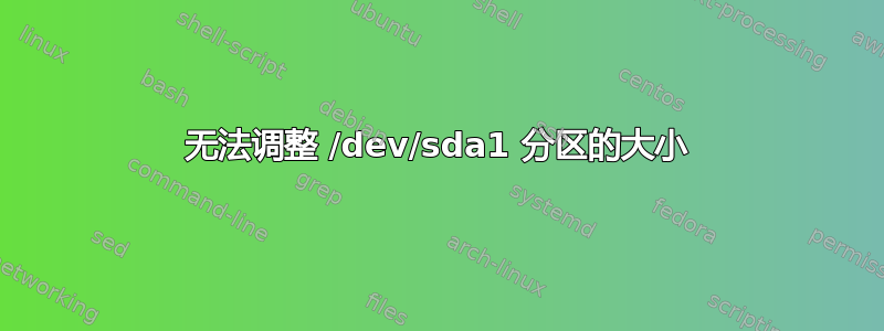 无法调整 /dev/sda1 分区的大小