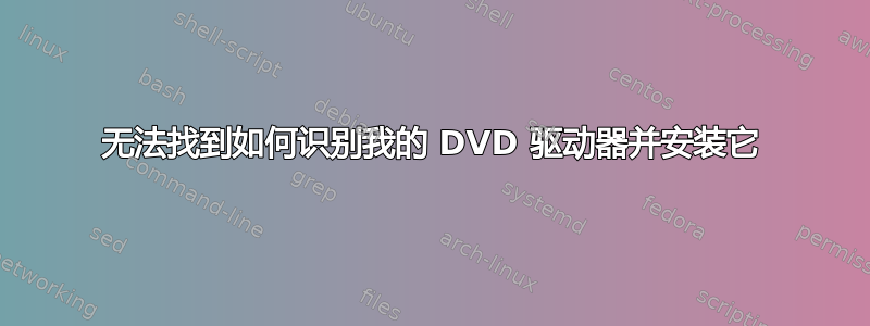 无法找到如何识别我的 DVD 驱动器并安装它