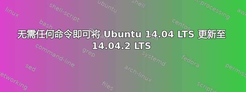 无需任何命令即可将 Ubuntu 14.04 LTS 更新至 14.04.2 LTS