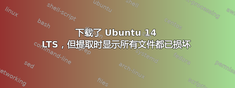 下载了 Ubuntu 14 LTS，但提取时显示所有文件都已损坏