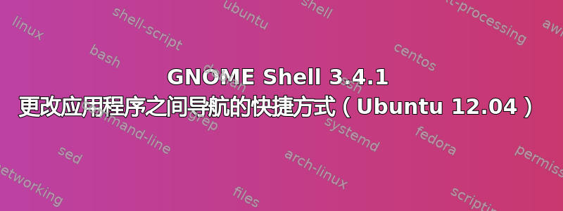 GNOME Shell 3.4.1 更改应用程序之间导航的快捷方式（Ubuntu 12.04）