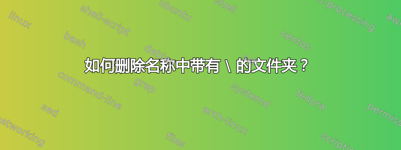 如何删除名称中带有 \ 的文件夹？