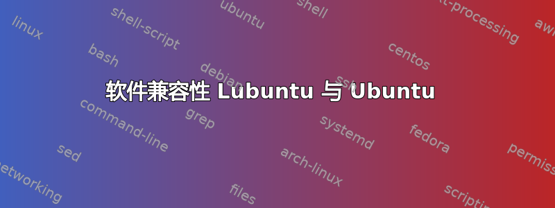 软件兼容性 Lubuntu 与 Ubuntu 