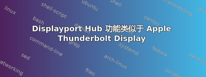 Displayport Hub 功能类似于 Apple Thunderbolt Display