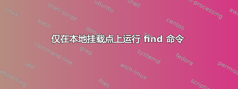 仅在本地挂载点上运行 find 命令