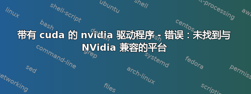 带有 cuda 的 nvidia 驱动程序 - 错误：未找到与 NVidia 兼容的平台