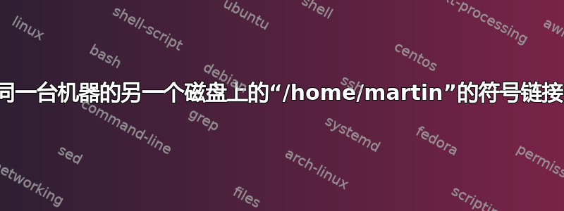 同一台机器的另一个磁盘上的“/home/martin”的符号链接