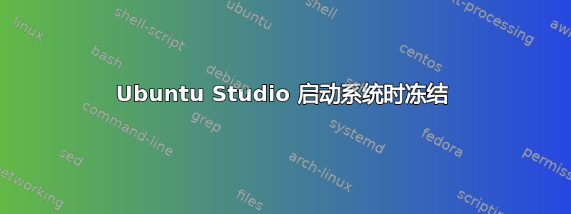 Ubuntu Studio 启动系统时冻结