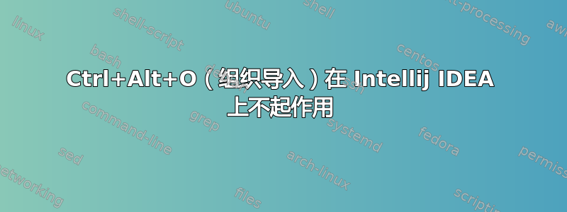 Ctrl+Alt+O（组织导入）在 Intellij IDEA 上不起作用