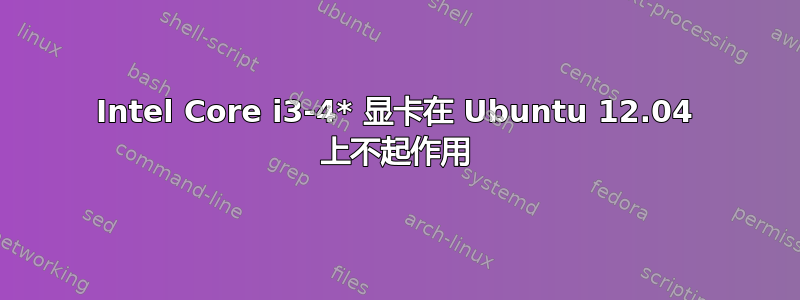 Intel Core i3-4* 显卡在 Ubuntu 12.04 上不起作用