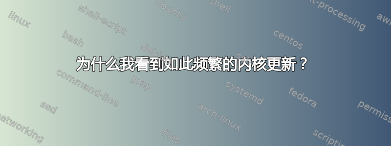 为什么我看到如此频繁的内核更新？