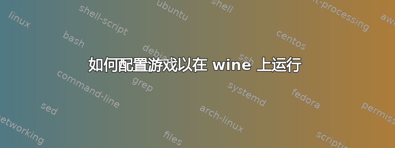 如何配置游戏以在 wine 上运行