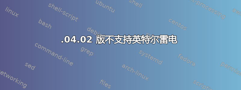 14.04.02 版不支持英特尔雷电