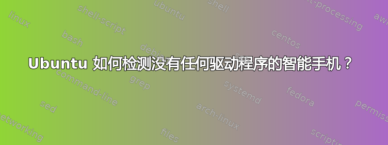 Ubuntu 如何检测没有任何驱动程序的智能手机？