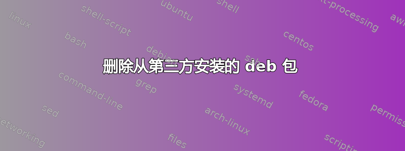 删除从第三方安装的 deb 包