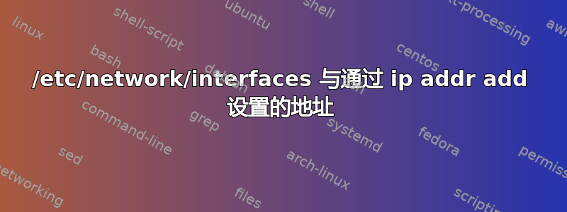 /etc/network/interfaces 与通过 ip addr add 设置的地址