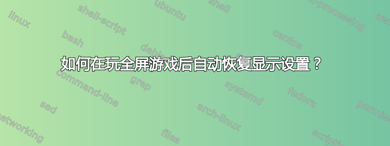 如何在玩全屏游戏后自动恢复显示设置？