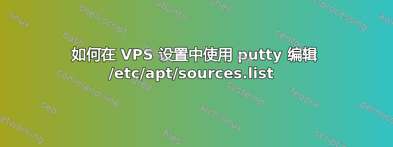 如何在 VPS 设置中使用 putty 编辑 /etc/apt/sources.list 