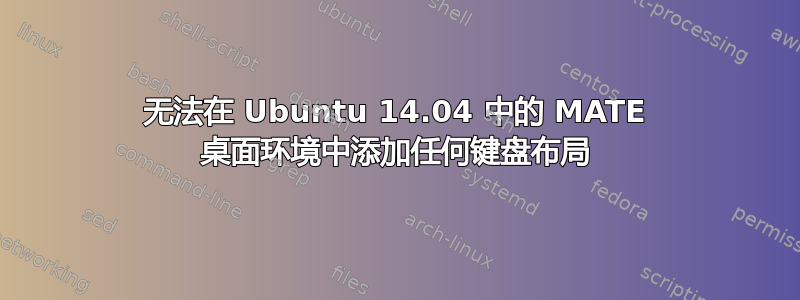 无法在 Ubuntu 14.04 中的 MATE 桌面环境中添加任何键盘布局