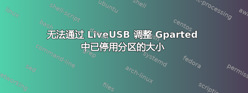 无法通过 LiveUSB 调整 Gparted 中已停用分区的大小