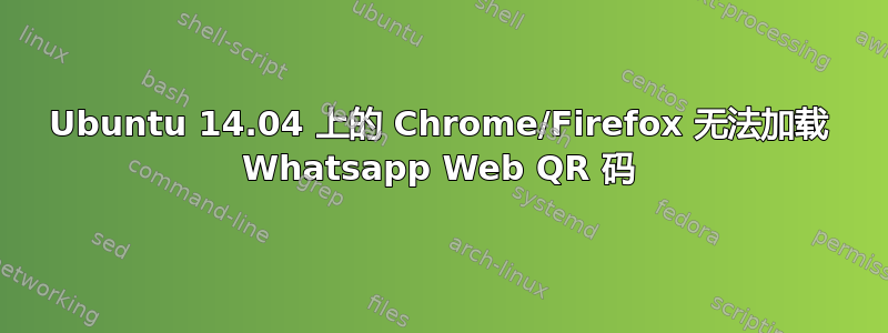 Ubuntu 14.04 上的 Chrome/Firefox 无法加载 Whatsapp Web QR 码