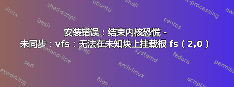 安装错误：结束内核恐慌 - 未同步：vfs：无法在未知块上挂载根 fs（2,0）