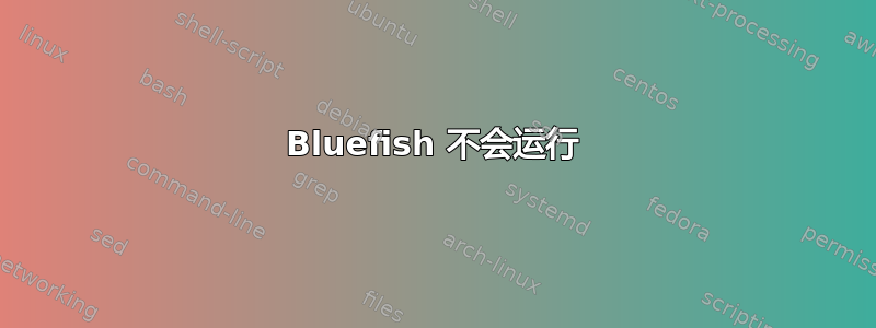 Bluefish 不会运行